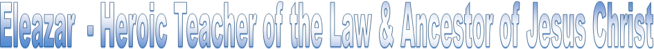 Eleazar  - Heroic Teacher of the Law & Ancestor of Jesus Christ