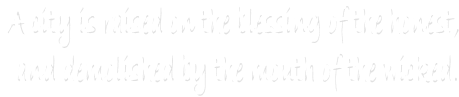A city is raised on the blessing of the honest, 
and demolished by the mouth of the wicked.
