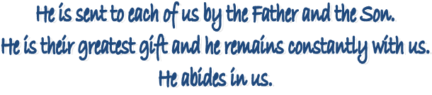 He is sent to each of us by the Father and the Son. 
He is their greatest gift and he remains constantly with us. 
He abides in us. 
